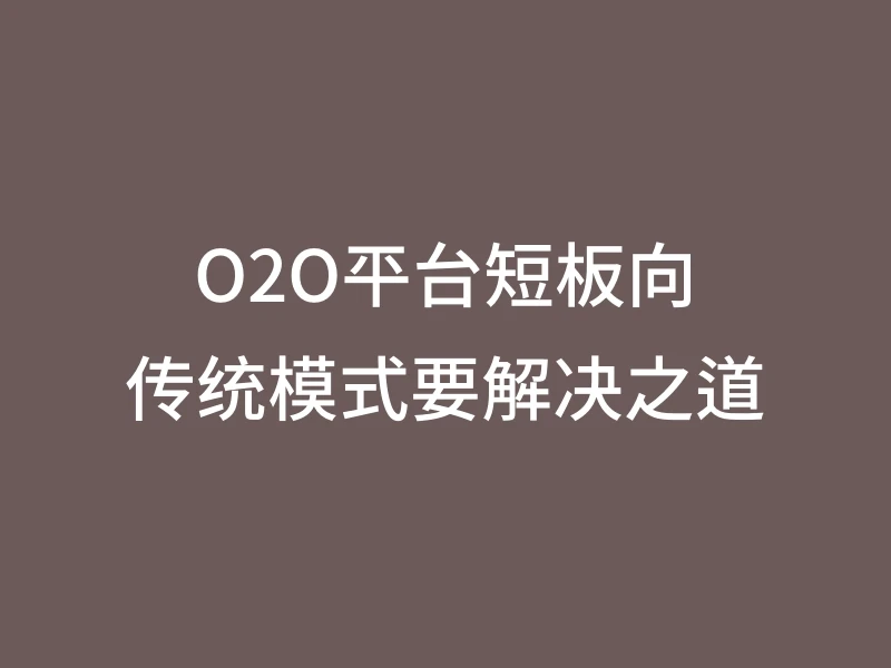 O2O平台短板向传统模式要解决之道