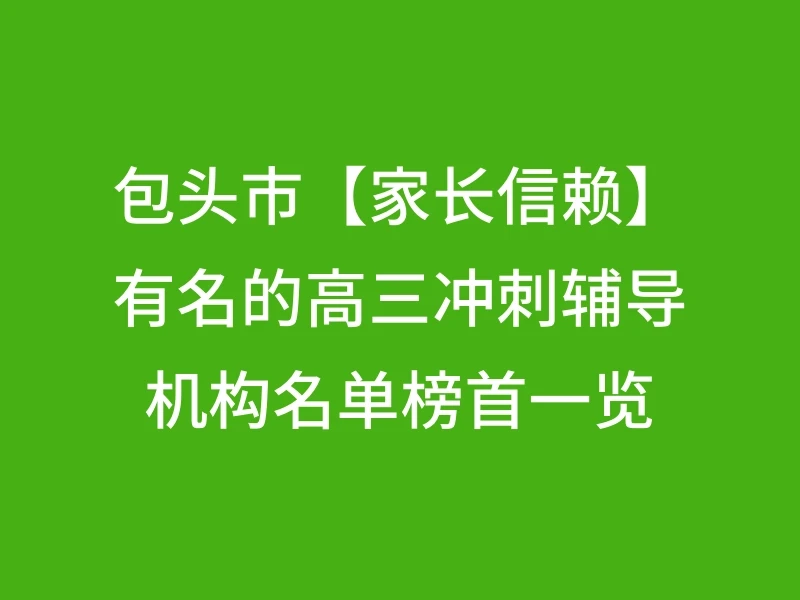 包头市【家长信赖】有名的高三冲刺辅导机构名单榜首一览