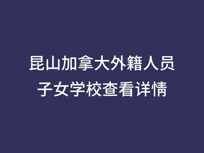 昆山加拿大外籍人员子女学校查看详情