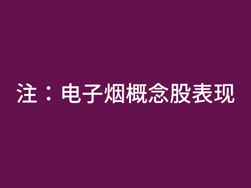 注：电子烟概念股表现