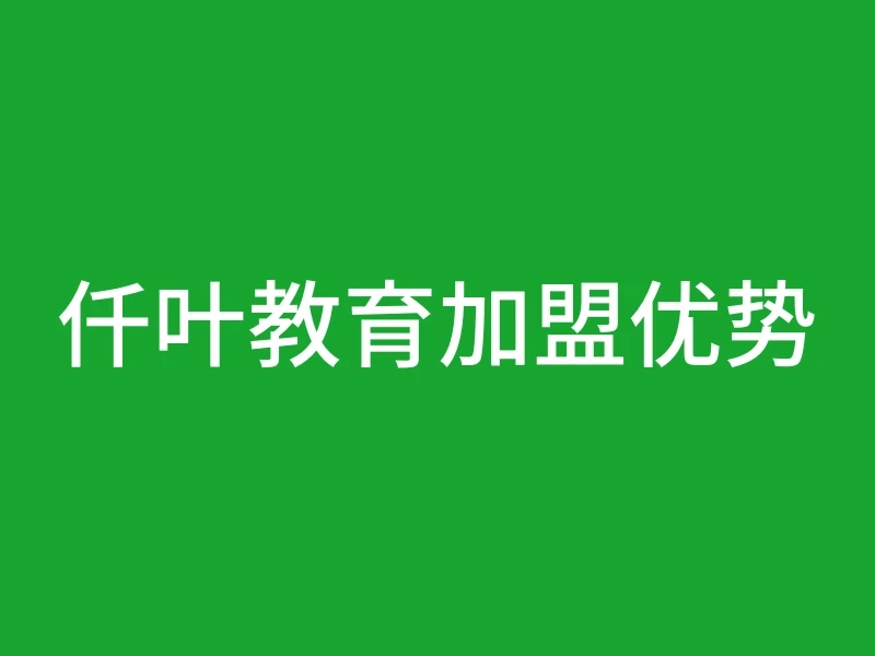 仟叶教育加盟优势