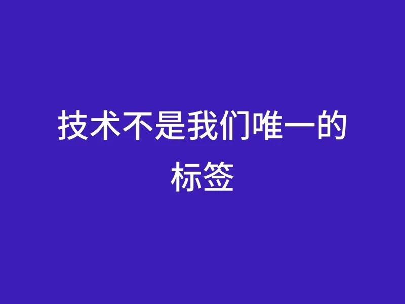 技术不是我们唯一的标签